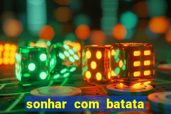 sonhar com batata jogo do bicho